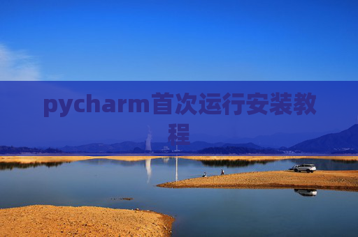 pycharm首次运行安装教程 pycharm首次运行安装教程